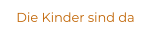 Die Kinder sind da